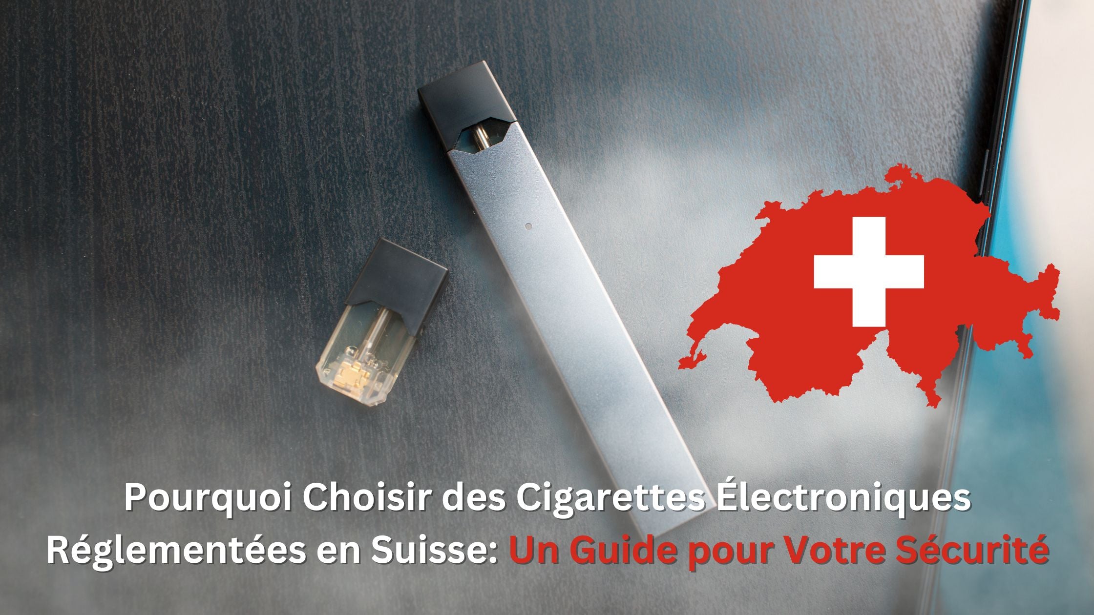 Pourquoi Choisir des Cigarettes Électroniques Réglementées en Suisse: Un Guide pour Votre Sécurité